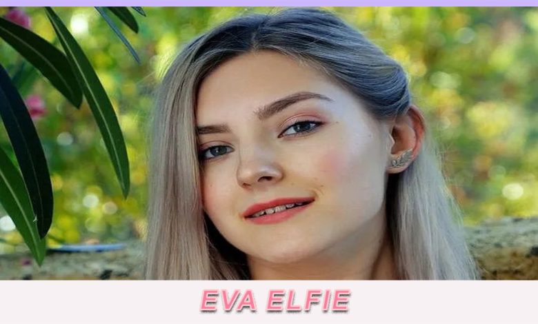 Who Is Eva Elfie Know All The Facts Here